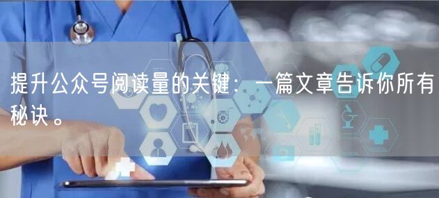 提升公众号阅读量的关键：一篇文章告诉你所有秘诀。