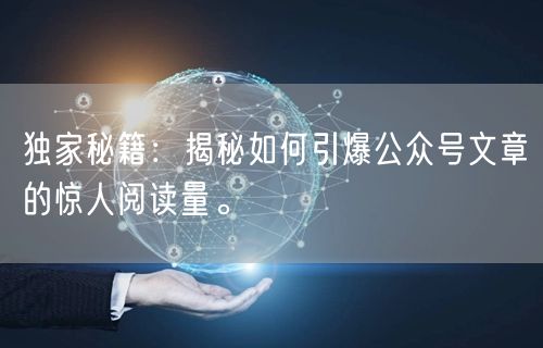 独家秘籍：揭秘如何引爆公众号文章的惊人阅读量。