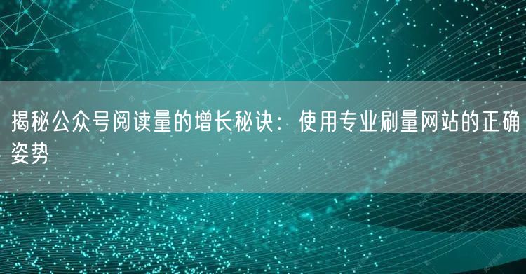 揭秘公众号阅读量的增长秘诀：使用专业刷量网站的正确姿势