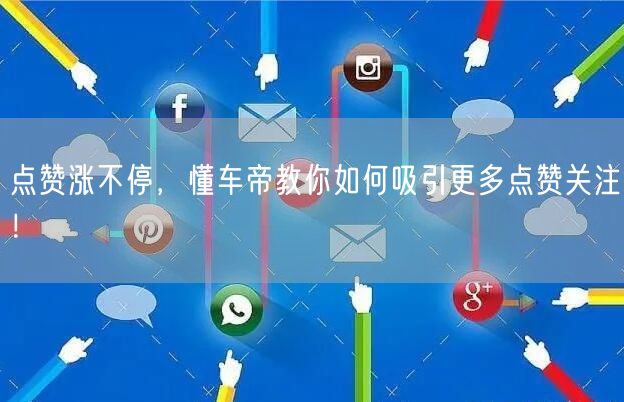 点赞涨不停，懂车帝教你如何吸引更多点赞关注！