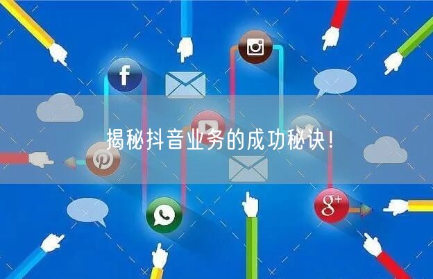 揭秘抖音业务的成功秘诀！