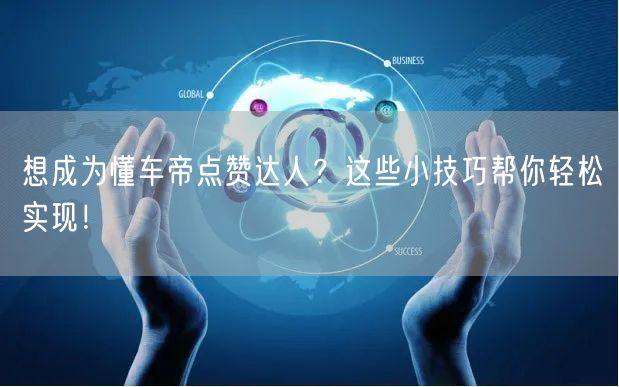 想成为懂车帝点赞达人？这些小技巧帮你轻松实现！