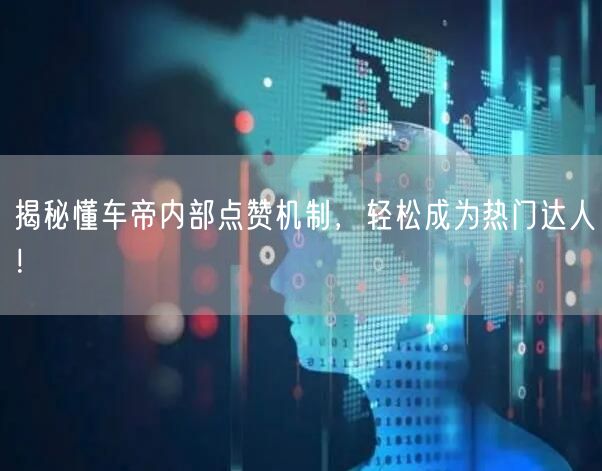 揭秘懂车帝内部点赞机制，轻松成为热门达人！
