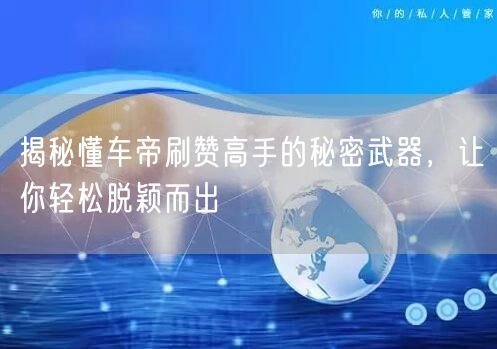 揭秘懂车帝刷赞高手的秘密武器，让你轻松脱颖而出