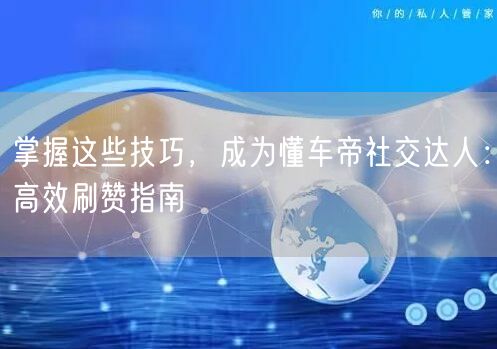 掌握这些技巧，成为懂车帝社交达人：高效刷赞指南