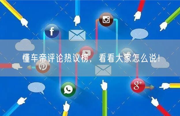 懂车帝评论热议榜，看看大家怎么说！