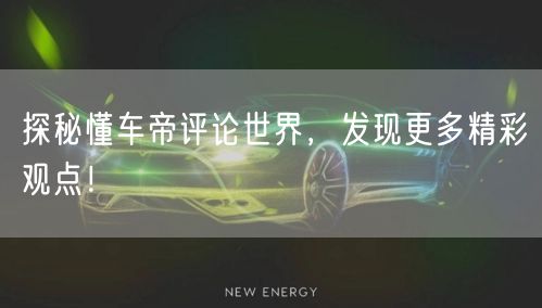 探秘懂车帝评论世界，发现更多精彩观点！