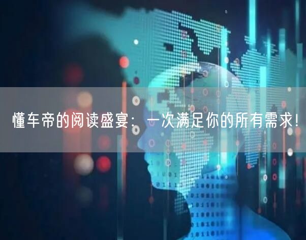 懂车帝的阅读盛宴：一次满足你的所有需求！