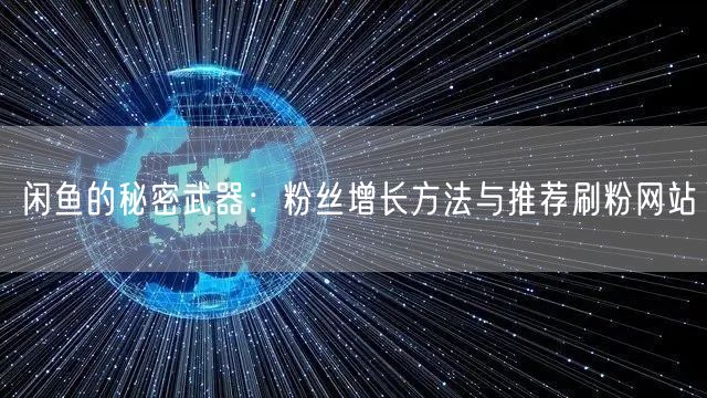 闲鱼的秘密武器：粉丝增长方法与推荐刷粉网站