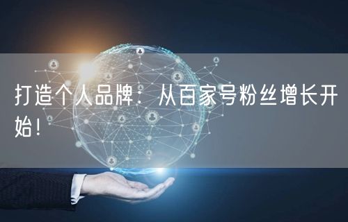 打造个人品牌：从百家号粉丝增长开始！