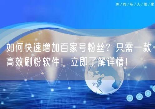 如何快速增加百家号粉丝？只需一款高效刷粉软件！立即了解详情！