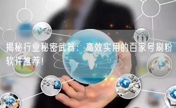 揭秘行业秘密武器：高效实用的百家号刷粉软件推荐！