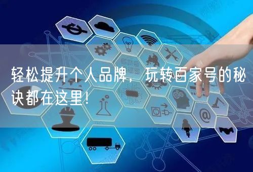 轻松提升个人品牌，玩转百家号的秘诀都在这里！