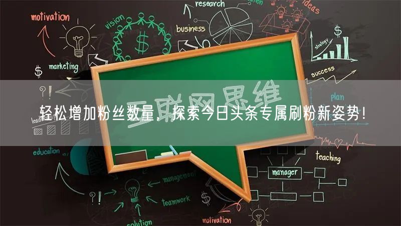 轻松增加粉丝数量，探索今日头条专属刷粉新姿势！