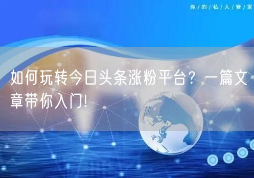 如何玩转今日头条涨粉平台？一篇文章带你入门!