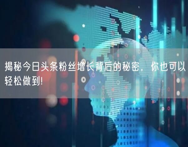 揭秘今日头条粉丝增长背后的秘密，你也可以轻松做到!