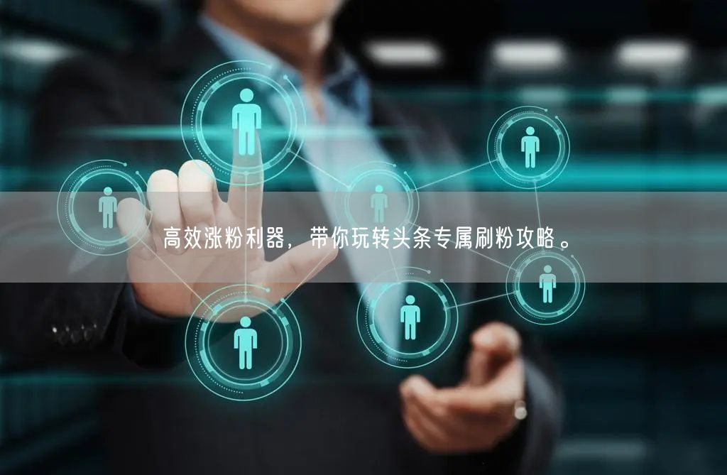 高效涨粉利器，带你玩转头条专属刷粉攻略。