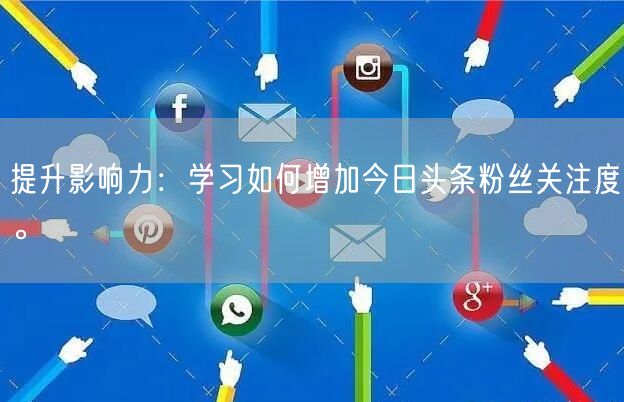 提升影响力：学习如何增加今日头条粉丝关注度。