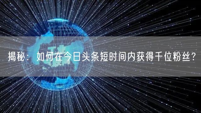 揭秘：如何在今日头条短时间内获得千位粉丝？