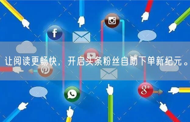 让阅读更畅快，开启头条粉丝自助下单新纪元。