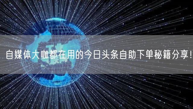 自媒体大咖都在用的今日头条自助下单秘籍分享！