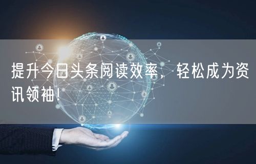 提升今日头条阅读效率，轻松成为资讯领袖！