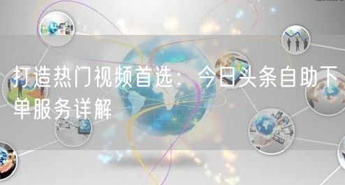 打造热门视频首选：今日头条自助下单服务详解