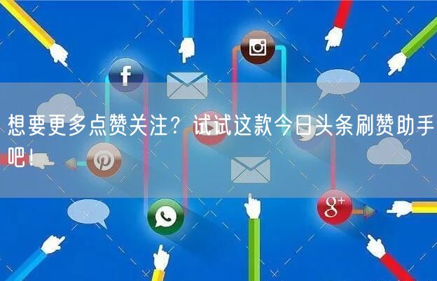 想要更多点赞关注？试试这款今日头条刷赞助手吧！