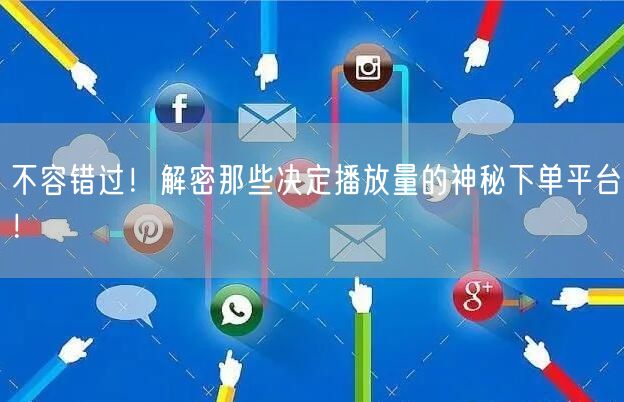 不容错过！解密那些决定播放量的神秘下单平台！