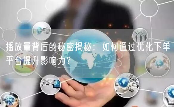 播放量背后的秘密揭秘：如何通过优化下单平台提升影响力？