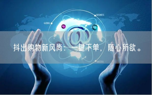 抖出购物新风尚：一键下单，随心所欲。