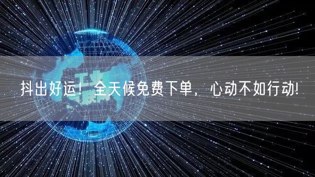 抖出好运！全天候免费下单，心动不如行动!