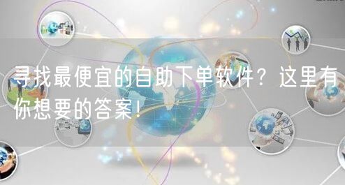 寻找最便宜的自助下单软件？这里有你想要的答案！