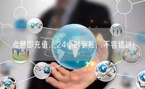 点赞即充值，24小时到账，不容错过！