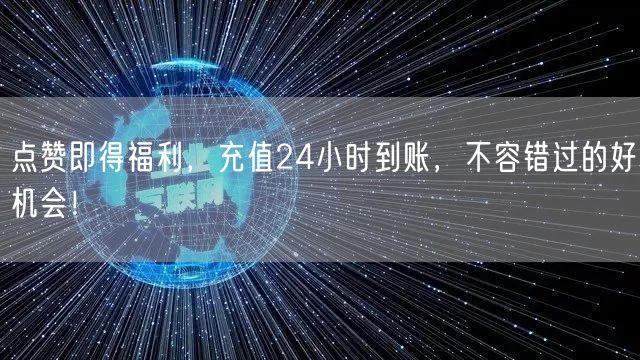 点赞即得福利，充值24小时到账，不容错过的好机会！