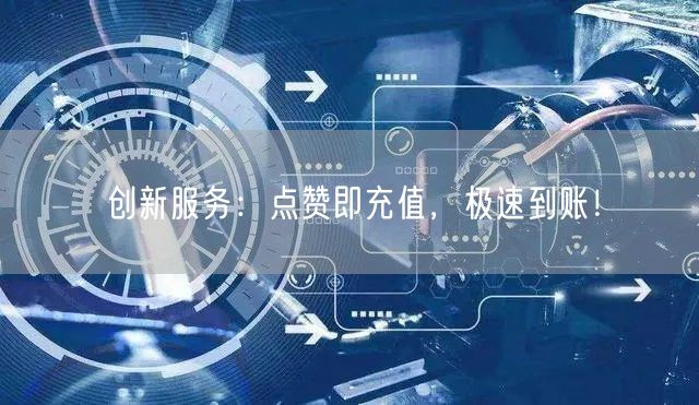 创新服务：点赞即充值，极速到账！