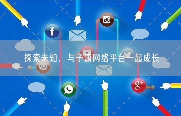 探索未知，与子潇网络平台一起成长