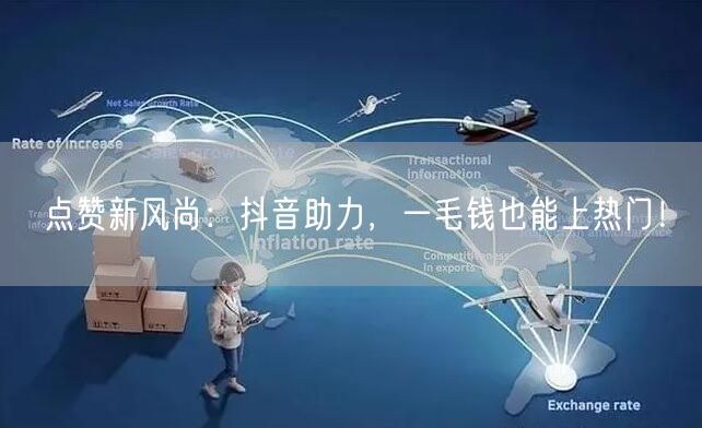 点赞新风尚：抖音助力，一毛钱也能上热门！
