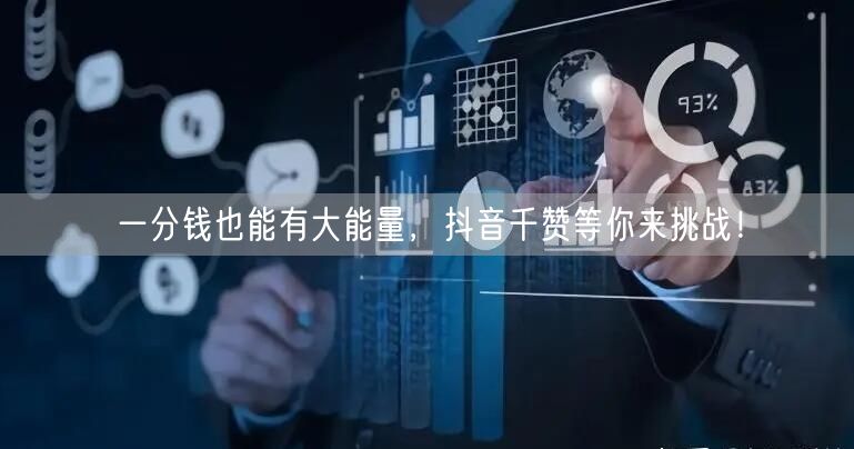 一分钱也能有大能量，抖音千赞等你来挑战！