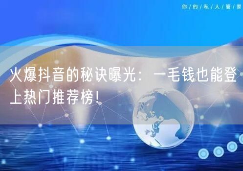 火爆抖音的秘诀曝光：一毛钱也能登上热门推荐榜！