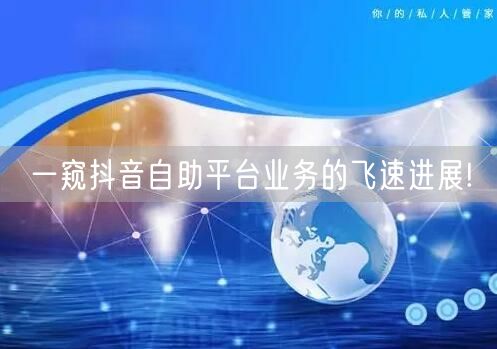 一窥抖音自助平台业务的飞速进展!