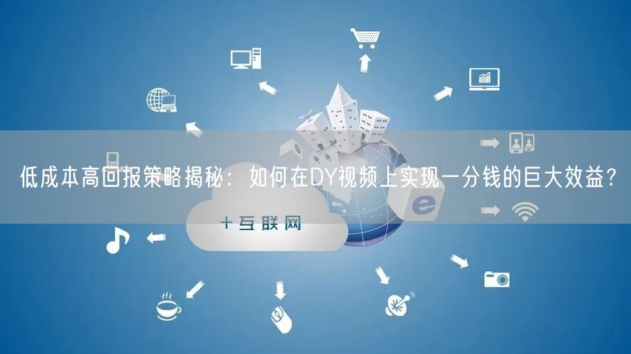 低成本高回报策略揭秘：如何在DY视频上实现一分钱的巨大效益？