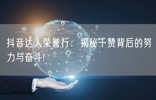 抖音达人荣誉行：揭秘千赞背后的努力与奋斗!