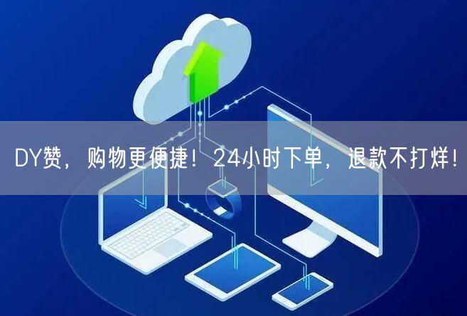 DY赞，购物更便捷！24小时下单，退款不打烊！