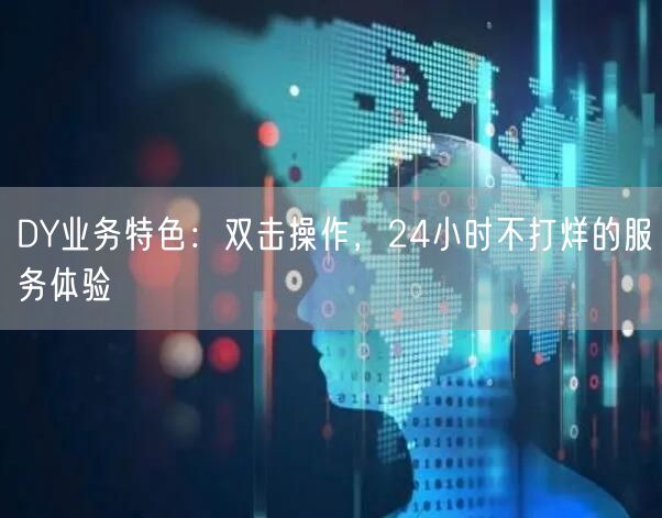 DY业务特色：双击操作，24小时不打烊的服务体验