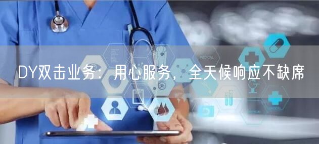 DY双击业务：用心服务，全天候响应不缺席