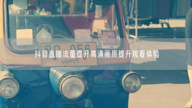 抖音直播流量提升高清画质提升观看体验