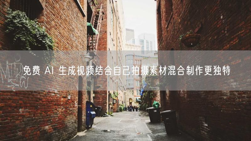 免费 AI 生成视频结合自己拍摄素材混合制作更独特