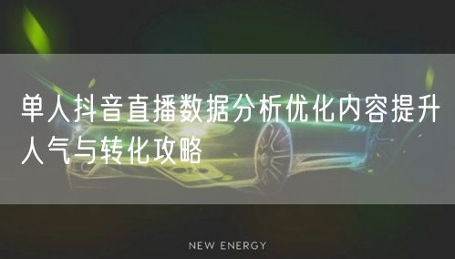 单人抖音直播数据分析优化内容提升人气与转化攻略