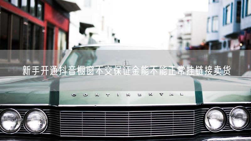 新手开通抖音橱窗不交保证金能不能正常挂链接卖货